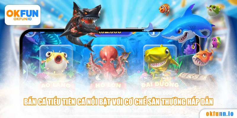 Bắn cá tiểu tiên cá nổi bật với cơ chế săn thưởng hấp dẫn