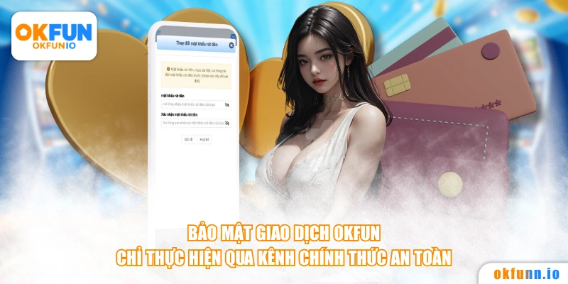 Bảo mật giao dịch Okfun chỉ thực hiện qua kênh chính thức an toàn.