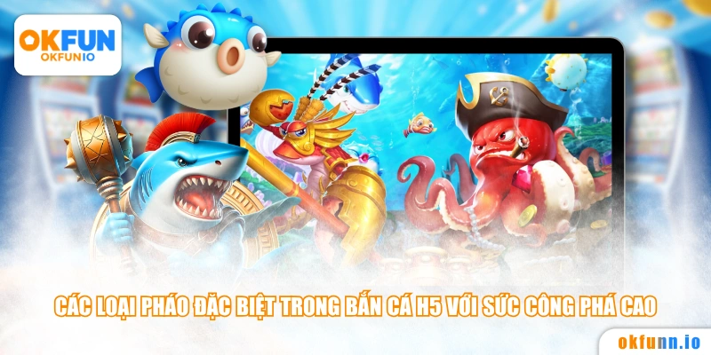 Các loại pháo đặc biệt trong bắn cá H5 với sức công phá cao
