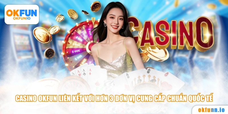 Casino OKFUN liên kết với hơn 3 đơn vị cung cấp chuẩn quốc tế