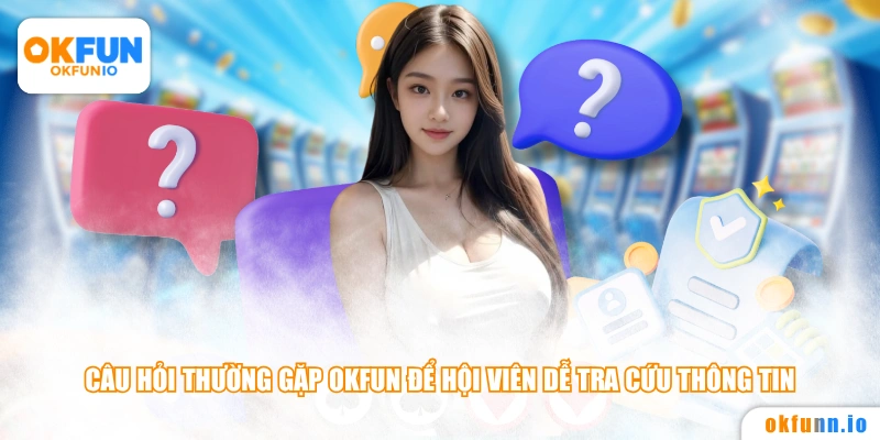 Câu hỏi thường gặp OKFUN để hội viên dễ tra cứu thông tin