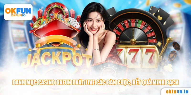 Danh mục Casino OKFUN phát live các bàn cược, kết quả minh bạch