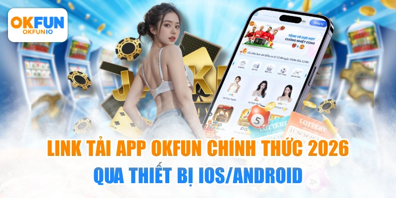 Link tải app OKFUN chính chủ, không bị chặn 2026