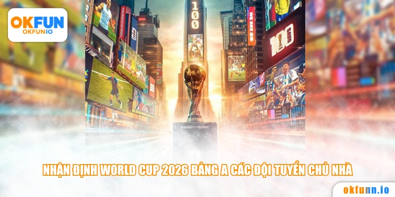 Nhận định World Cup 2026 bảng A các đội tuyển chủ nhà