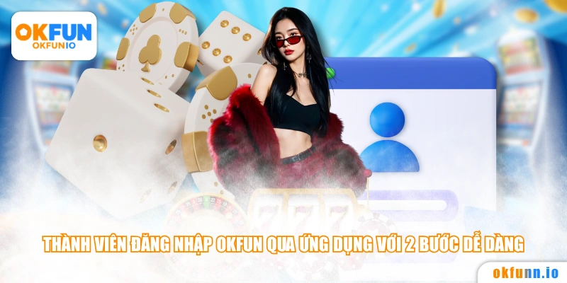 Thành viên đăng nhập OKFUN qua ứng dụng với 2 bước dễ dàng