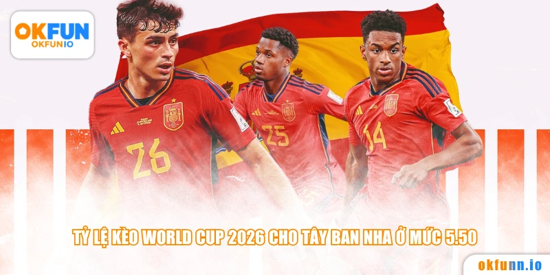Tỷ lệ kèo World Cup 2026 cho Tây Ban Nha ở mức 5.50