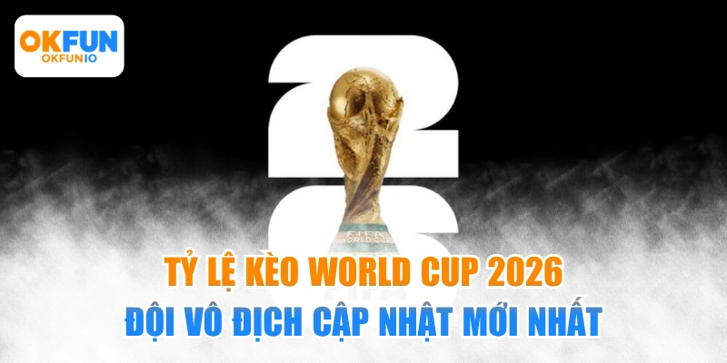 Tỷ lệ kèo World Cup 2026